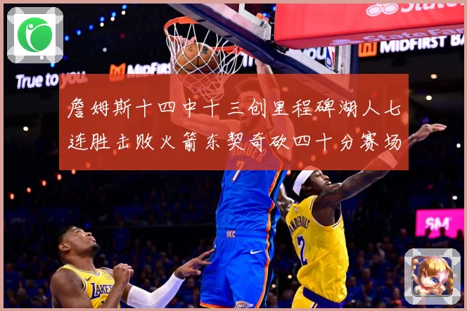 詹姆斯十四中十三创里程碑湖人七连胜击败火箭东契奇砍四十分赛场复盘：最新赛事动态与深度分析