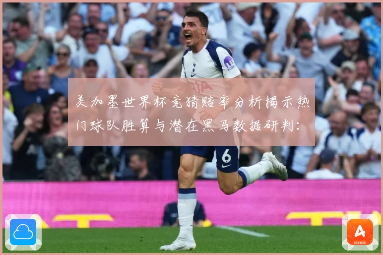 美加墨世界杯竞猜赔率分析揭示热门球队胜算与潜在黑马数据研判：最新赛事动态与深度分析