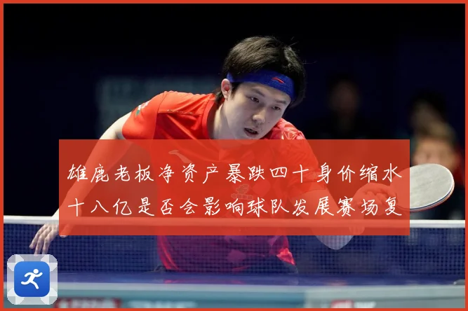 雄鹿老板净资产暴跌四十身价缩水十八亿是否会影响球队发展赛场复盘：最新赛事动态与深度分析