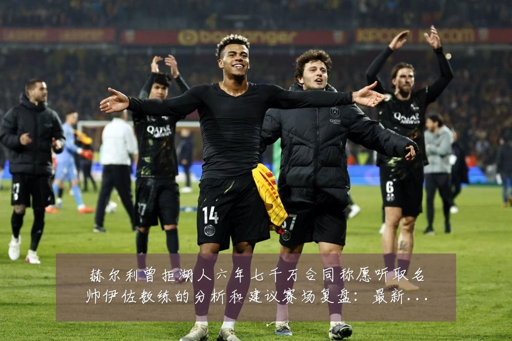 赫尔利曾拒湖人六年七千万合同称愿听取名帅伊佐教练的分析和建议赛场复盘:最新赛事动态与深度分析