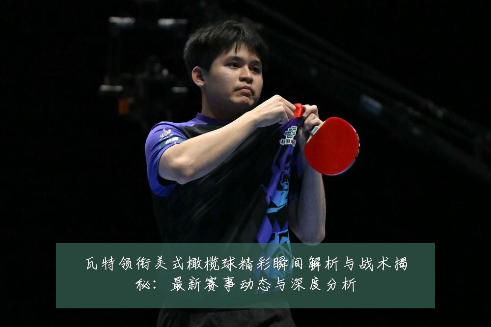 瓦特领衔美式橄榄球精彩瞬间解析与战术揭秘:最新赛事动态与深度分析