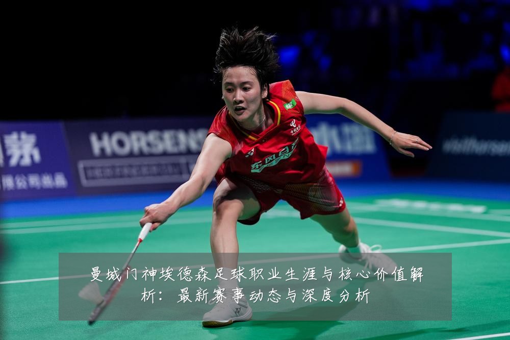 曼城门神埃德森足球职业生涯与核心价值解析:最新赛事动态与深度分析