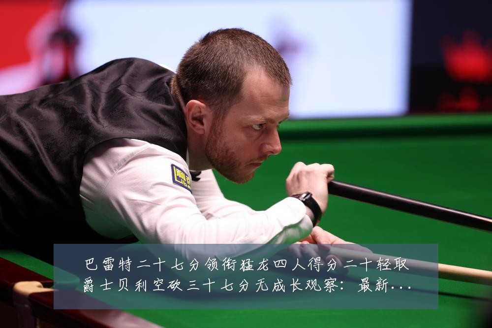 巴雷特二十七分领衔猛龙四人得分二十轻取爵士贝利空砍三十七分无成长观察:最新赛事动态与深度分析