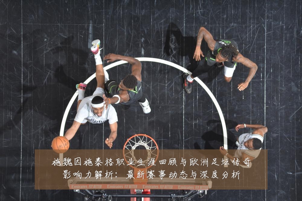 施魏因施泰格职业生涯回顾与欧洲足坛传奇影响力解析:最新赛事动态与深度分析