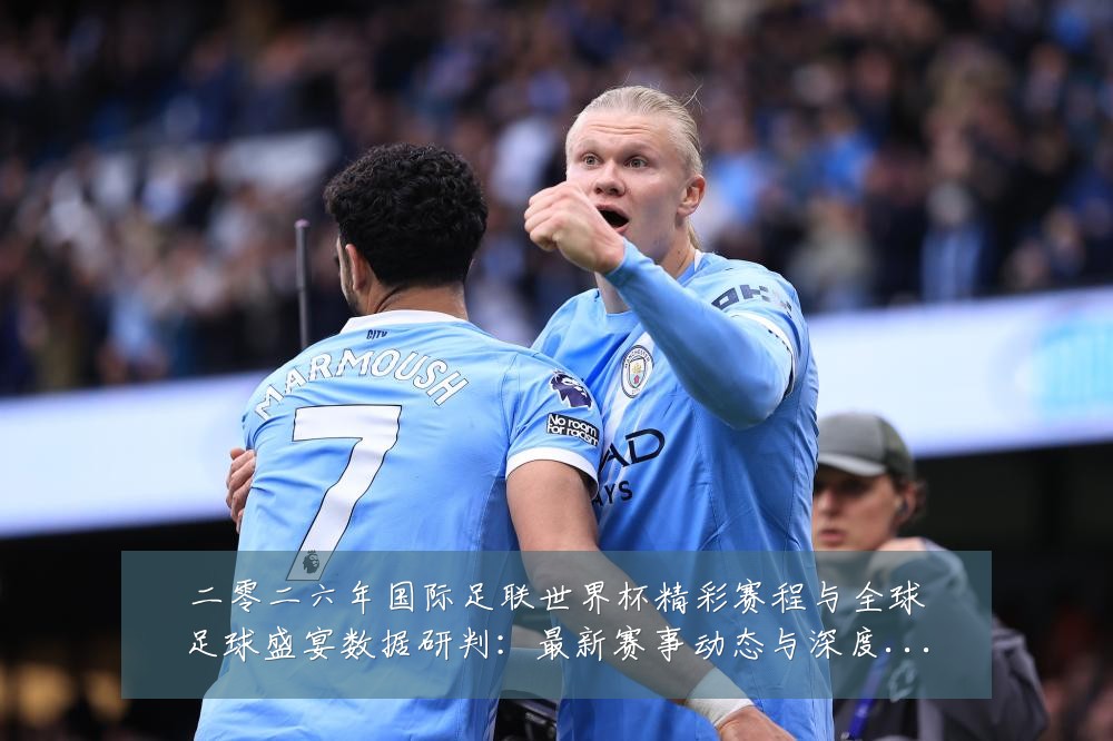 二零二六年国际足联世界杯精彩赛程与全球足球盛宴数据研判:最新赛事动态与深度分析