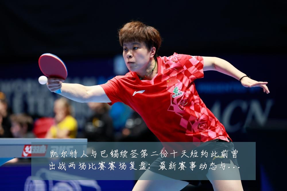 凯尔特人与巴锡续签第二份十天短约此前曾出战两场比赛赛场复盘:最新赛事动态与深度分析